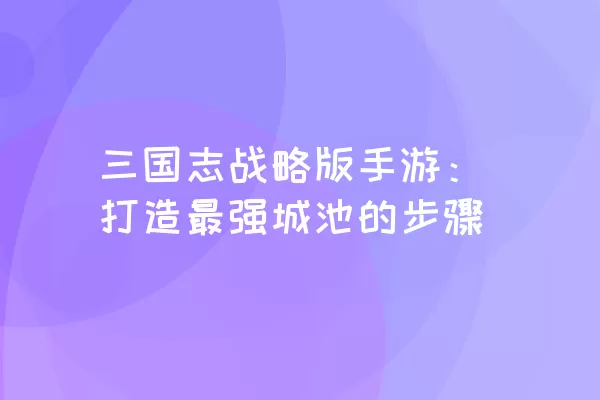 三国志战略版手游：打造最强城池的步骤