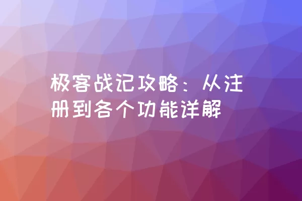 极客战记攻略：从注册到各个功能详解