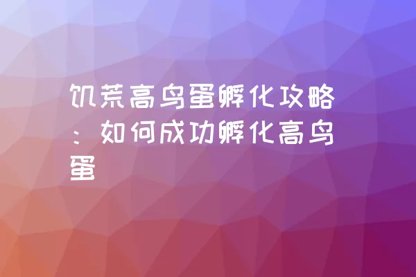 饥荒高鸟蛋孵化攻略：如何成功孵化高鸟蛋