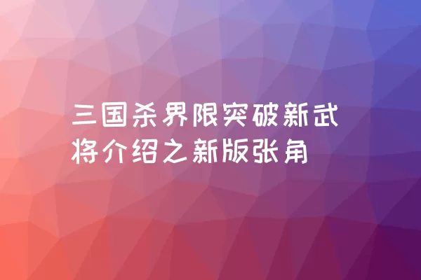 三国杀界限突破新武将介绍之新版张角