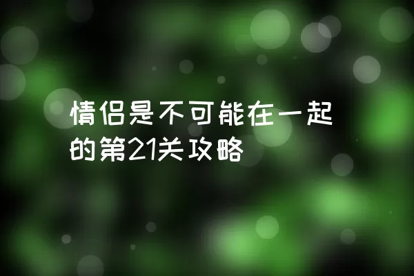 情侣是不可能在一起的第21关攻略