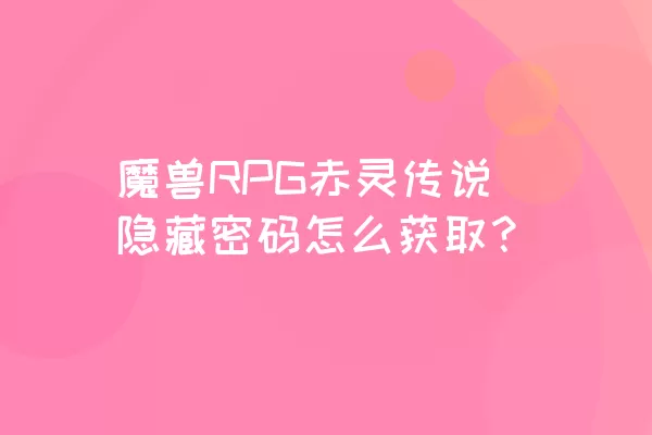 魔兽RPG赤灵传说隐藏密码怎么获取？