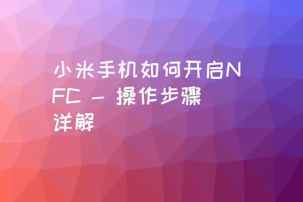 小米手机如何开启NFC - 操作步骤详解