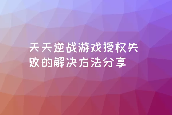 天天逆战游戏授权失败的解决方法分享