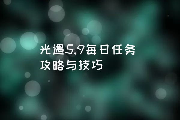 光遇5.9每日任务攻略与技巧