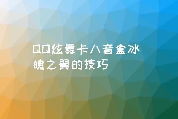 QQ炫舞卡八音盒冰魄之翼的技巧