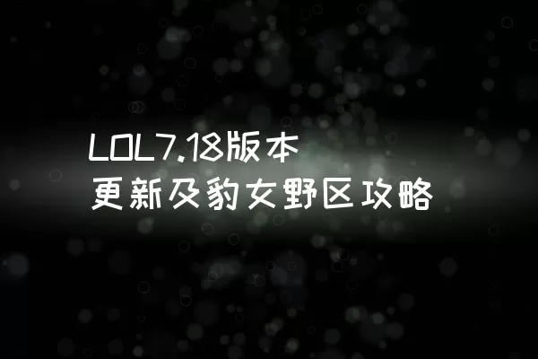 LOL7.18版本更新及豹女野区攻略