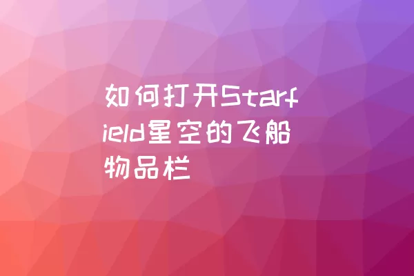 如何打开Starfield星空的飞船物品栏