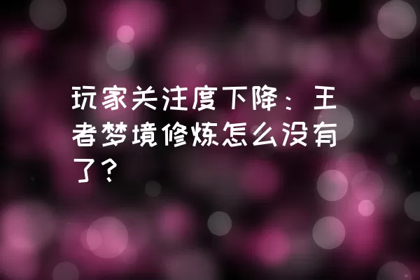 玩家关注度下降：王者梦境修炼怎么没有了？