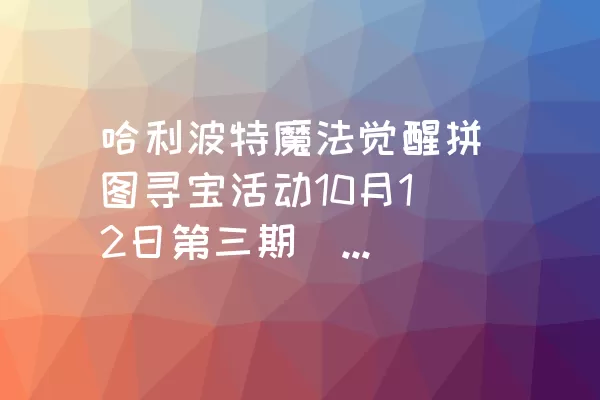 哈利波特魔法觉醒拼图寻宝活动10月12日第三期（第七天）攻略