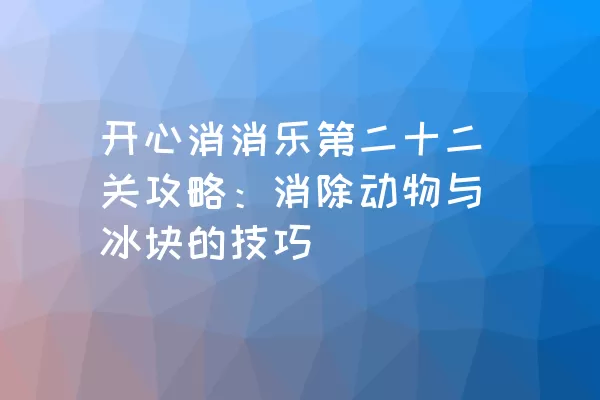 开心消消乐第二十二关攻略：消除动物与冰块的技巧