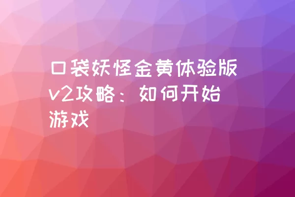 口袋妖怪金黄体验版v2攻略：如何开始游戏