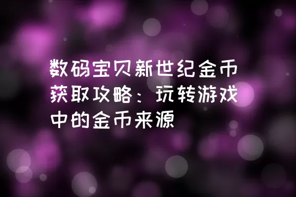 数码宝贝新世纪金币获取攻略：玩转游戏中的金币来源