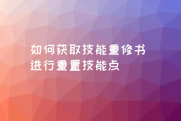 如何获取技能重修书进行重置技能点