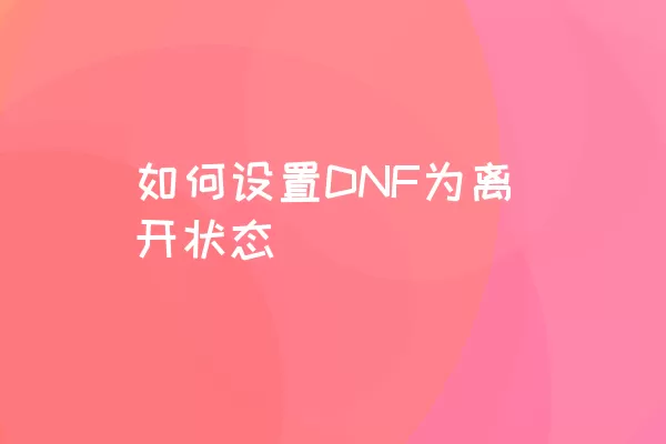 如何设置DNF为离开状态