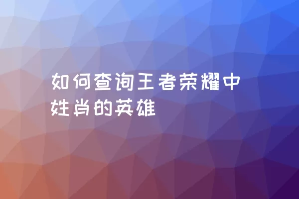 如何查询王者荣耀中姓肖的英雄