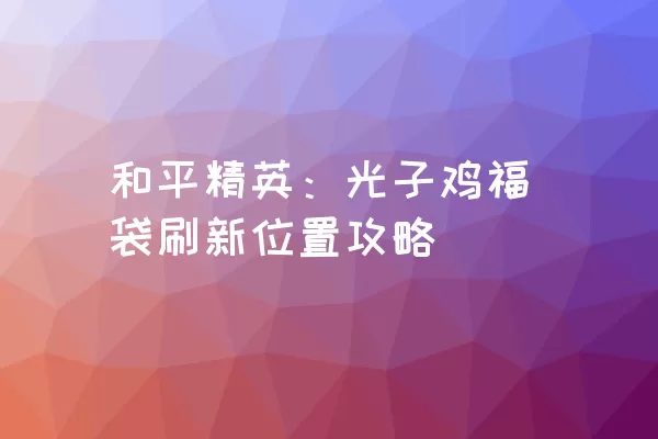 和平精英：光子鸡福袋刷新位置攻略