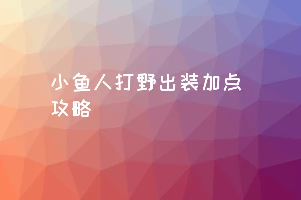 小鱼人打野出装加点攻略