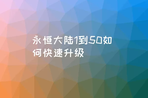 永恒大陆1到50如何快速升级