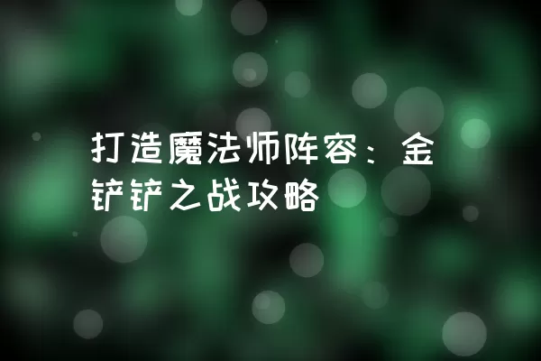 打造魔法师阵容：金铲铲之战攻略