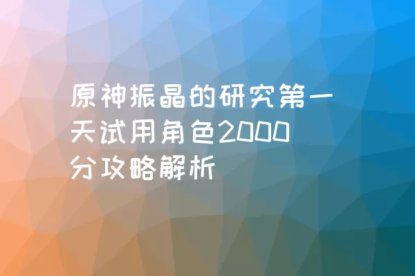 原神振晶的研究第一天试用角色2000分攻略解析