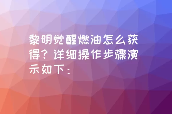 黎明觉醒燃油怎么获得？详细操作步骤演示如下：