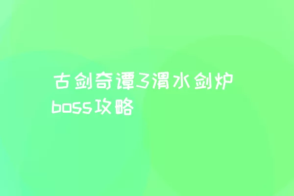 古剑奇谭3渭水剑炉boss攻略