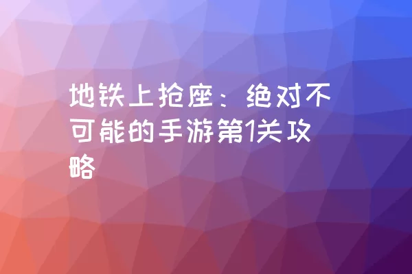 地铁上抢座：绝对不可能的手游第1关攻略