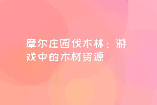 摩尔庄园伐木林：游戏中的木材资源