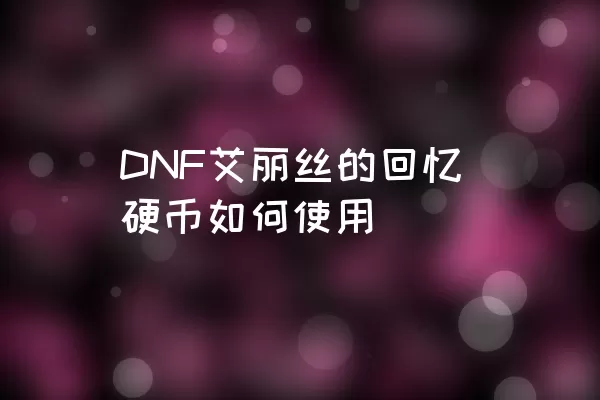 DNF艾丽丝的回忆硬币如何使用