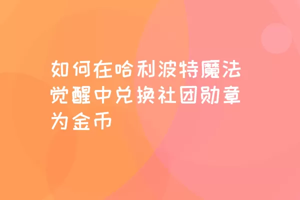 如何在哈利波特魔法觉醒中兑换社团勋章为金币