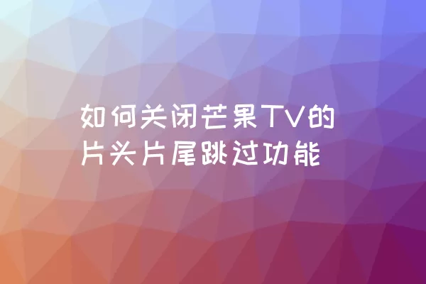 如何关闭芒果TV的片头片尾跳过功能