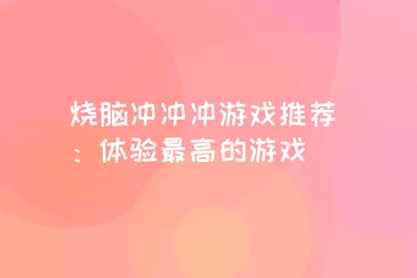 烧脑冲冲冲游戏推荐：体验最高的游戏