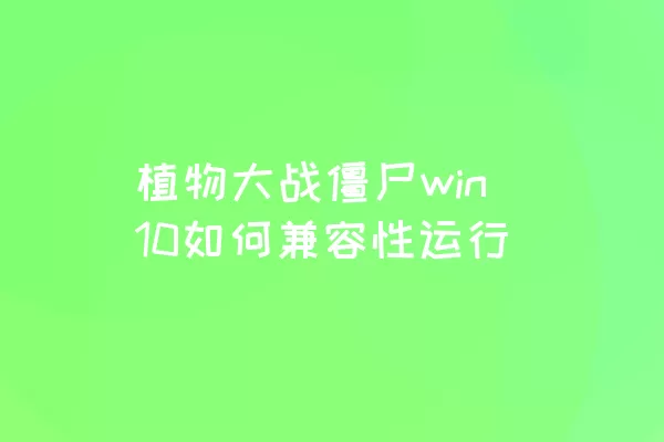 植物大战僵尸win10如何兼容性运行