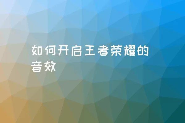 如何开启王者荣耀的音效