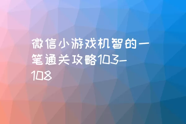 微信小游戏机智的一笔通关攻略103-108