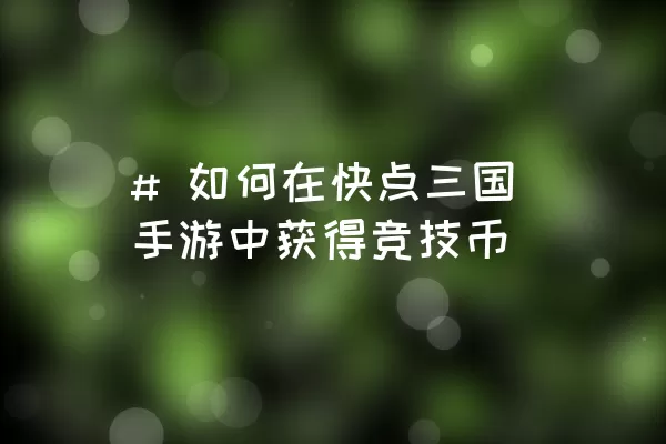 # 如何在快点三国手游中获得竞技币