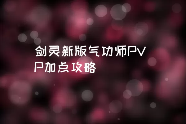 剑灵新版气功师PVP加点攻略