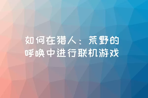 如何在猎人：荒野的呼唤中进行联机游戏