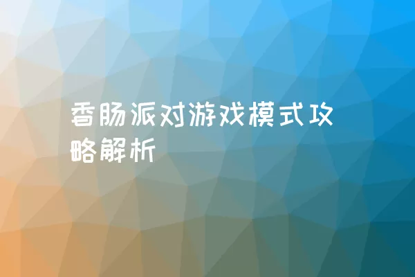 香肠派对游戏模式攻略解析