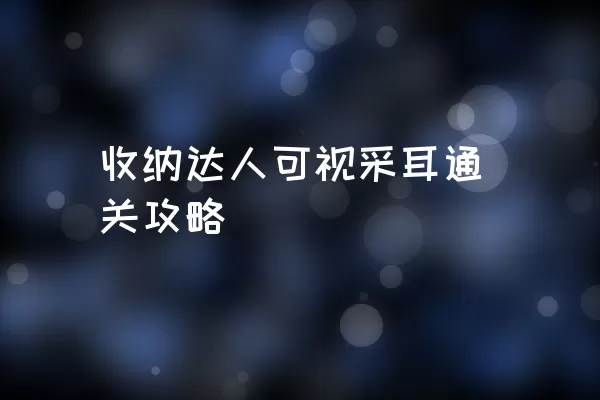 收纳达人可视采耳通关攻略