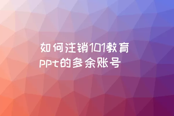 如何注销101教育ppt的多余账号