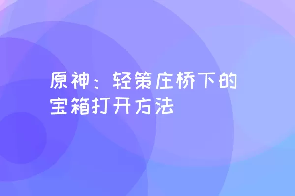 原神：轻策庄桥下的宝箱打开方法