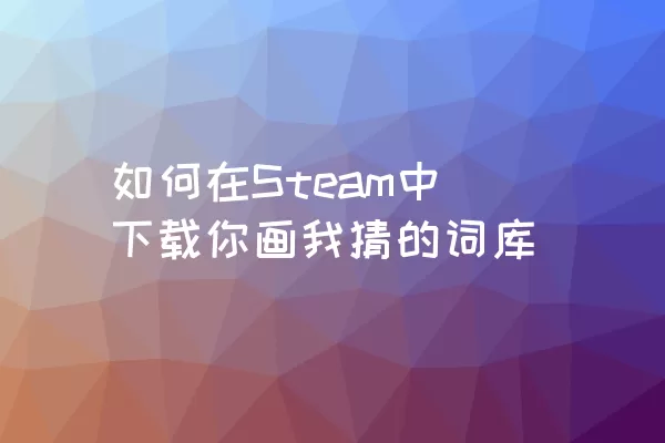 如何在Steam中下载你画我猜的词库