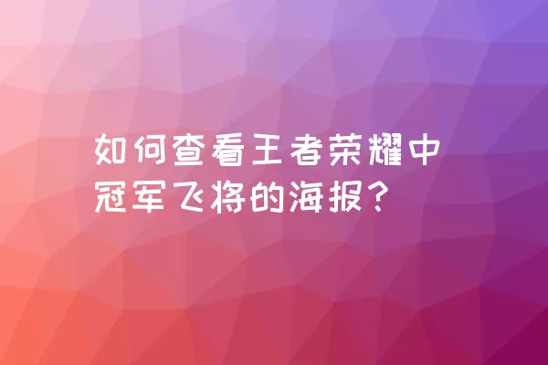 如何查看王者荣耀中冠军飞将的海报？