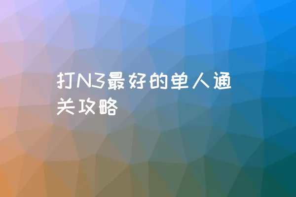 打N3最好的单人通关攻略