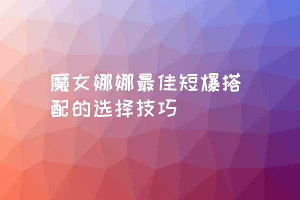 魔女娜娜最佳短爆搭配的选择技巧