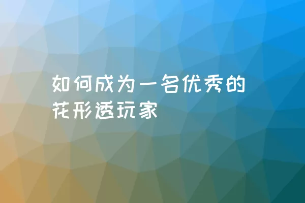 如何成为一名优秀的花形透玩家