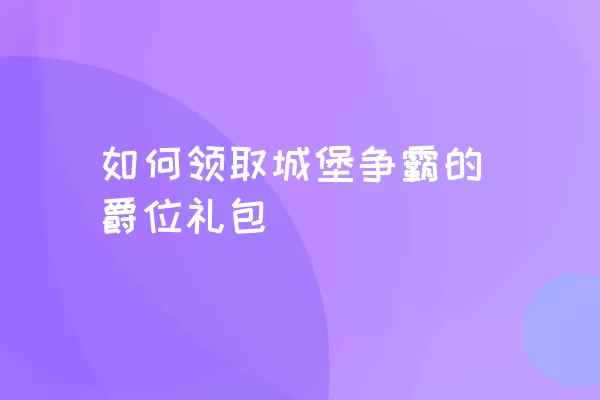 如何领取城堡争霸的爵位礼包