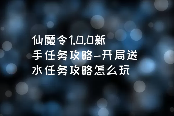 仙魔令1.0.0新手任务攻略-开局送水任务攻略怎么玩